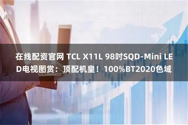 在线配资官网 TCL X11L 98吋SQD-Mini LED电视图赏：顶配机皇！100%BT2020色域
