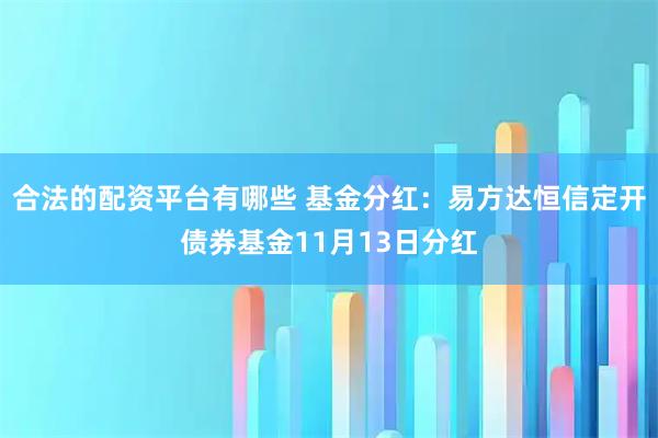 合法的配资平台有哪些 基金分红：易方达恒信定开债券基金11月13日分红