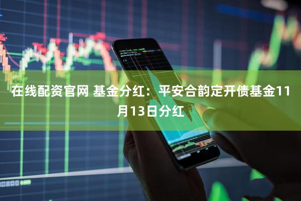 在线配资官网 基金分红：平安合韵定开债基金11月13日分红
