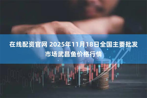 在线配资官网 2025年11月18日全国主要批发市场武昌鱼价格行情