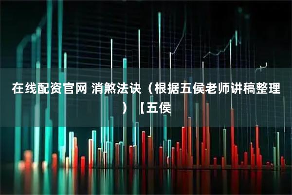 在线配资官网 消煞法诀（根据五侯老师讲稿整理）【五侯
