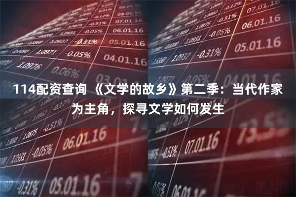114配资查询 《文学的故乡》第二季：当代作家为主角，探寻文学如何发生