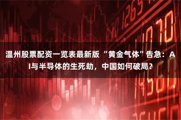 温州股票配资一览表最新版 “黄金气体”告急：AI与半导体的生死劫，中国如何破局？