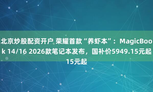 北京炒股配资开户 荣耀首款“养虾本”：MagicBook 14/16 2026款笔记本发布，国补价5949.15元起