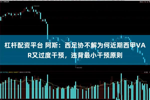 杠杆配资平台 阿斯：西足协不解为何近期西甲VAR又过度干预，违背最小干预原则