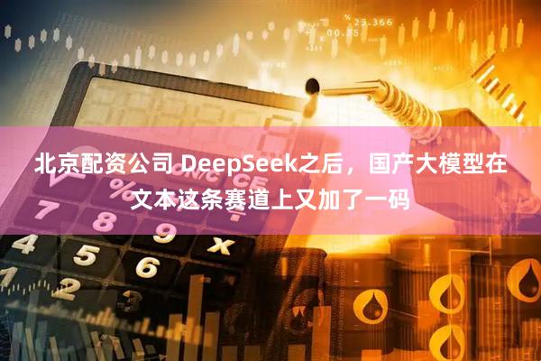 北京配资公司 DeepSeek之后，国产大模型在文本这条赛道上又加了一码