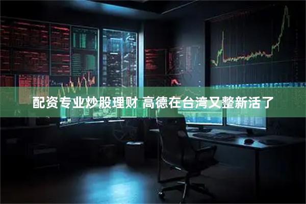 配资专业炒股理财 高德在台湾又整新活了