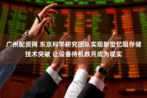广州配资网 东京科学研究团队实现新型忆阻存储技术突破 让设备待机数月成为现实