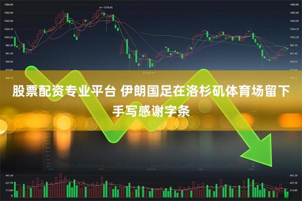 股票配资专业平台 伊朗国足在洛杉矶体育场留下手写感谢字条