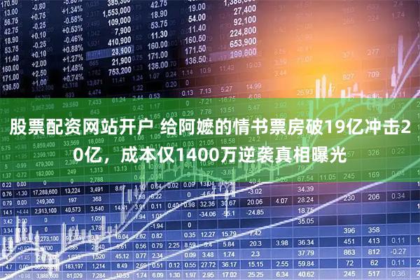 股票配资网站开户 给阿嬷的情书票房破19亿冲击20亿，成本仅1400万逆袭真相曝光